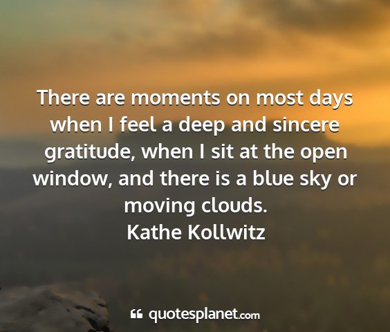 Kathe kollwitz - there are moments on most days when i feel a deep...