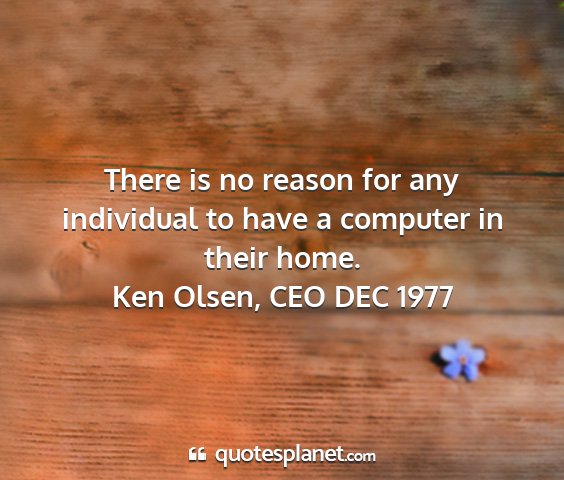 Ken olsen, ceo dec 1977 - there is no reason for any individual to have a...