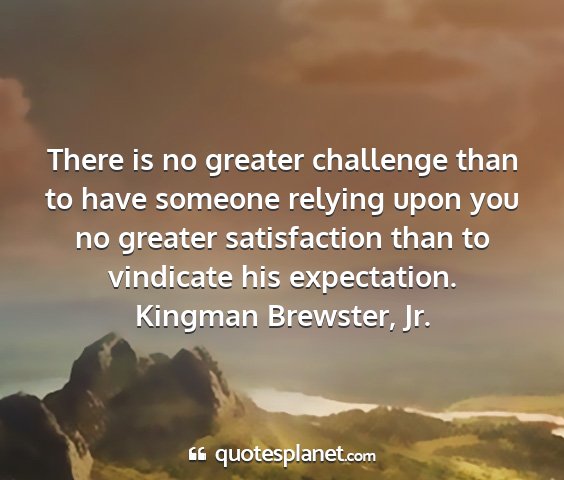 Kingman brewster, jr. - there is no greater challenge than to have...