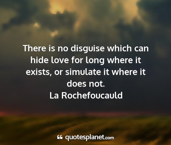 La rochefoucauld - there is no disguise which can hide love for long...
