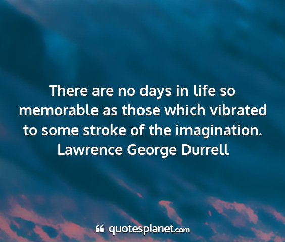 Lawrence george durrell - there are no days in life so memorable as those...