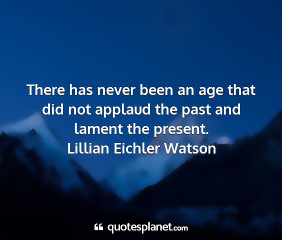 Lillian eichler watson - there has never been an age that did not applaud...