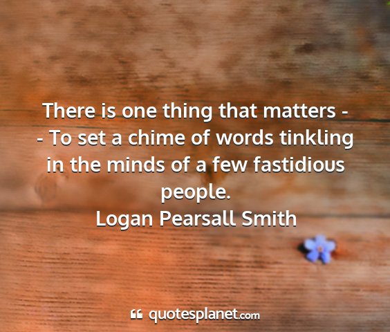 Logan pearsall smith - there is one thing that matters - - to set a...