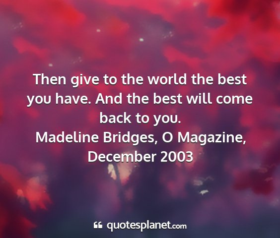Madeline bridges, o magazine, december 2003 - then give to the world the best you have. and the...