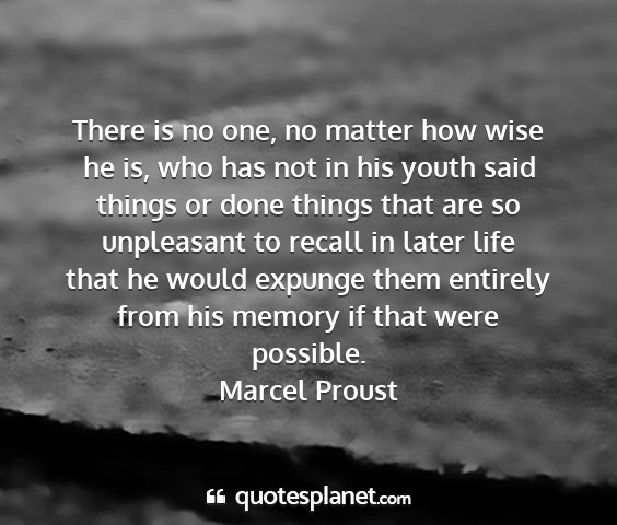 Marcel proust - there is no one, no matter how wise he is, who...