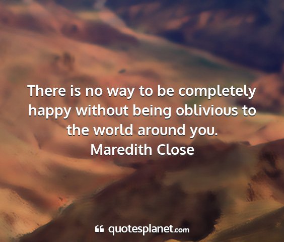 Maredith close - there is no way to be completely happy without...