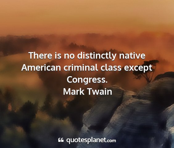 Mark twain - there is no distinctly native american criminal...