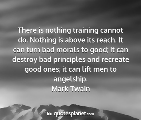 Mark twain - there is nothing training cannot do. nothing is...