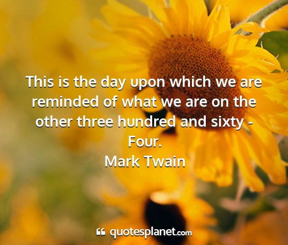 Mark twain - this is the day upon which we are reminded of...