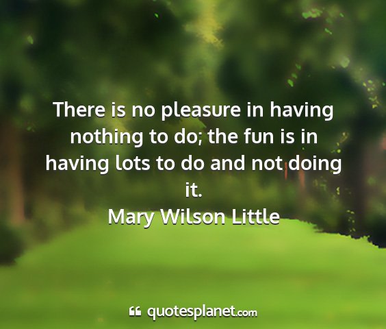Mary wilson little - there is no pleasure in having nothing to do; the...