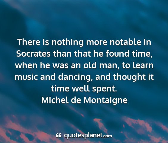 Michel de montaigne - there is nothing more notable in socrates than...