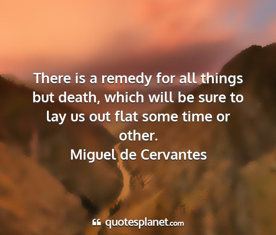 Miguel de cervantes - there is a remedy for all things but death, which...
