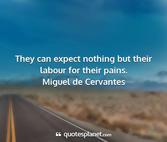 Miguel de cervantes - they can expect nothing but their labour for...