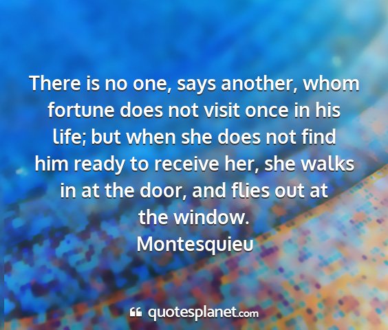 Montesquieu - there is no one, says another, whom fortune does...