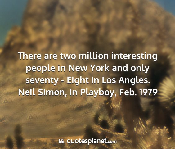 Neil simon, in playboy, feb. 1979 - there are two million interesting people in new...