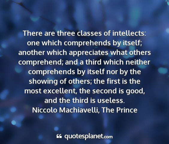 Niccolo machiavelli, the prince - there are three classes of intellects: one which...