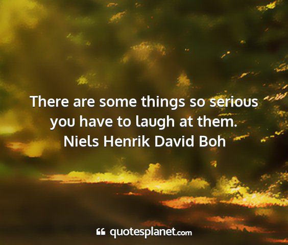 Niels henrik david boh - there are some things so serious you have to...