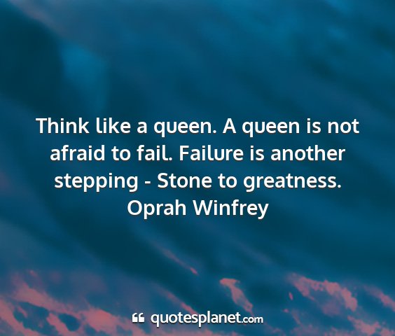 Oprah winfrey - think like a queen. a queen is not afraid to...