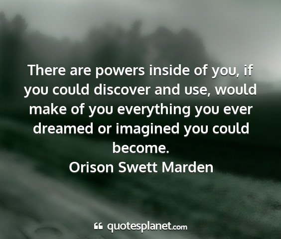 Orison swett marden - there are powers inside of you, if you could...