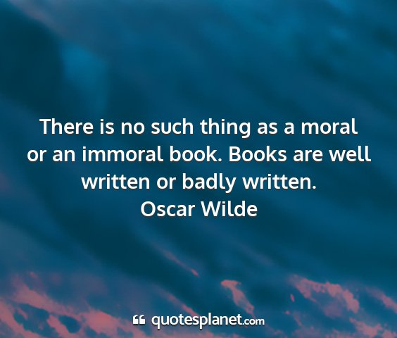 Oscar wilde - there is no such thing as a moral or an immoral...