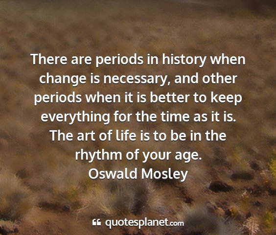 Oswald mosley - there are periods in history when change is...