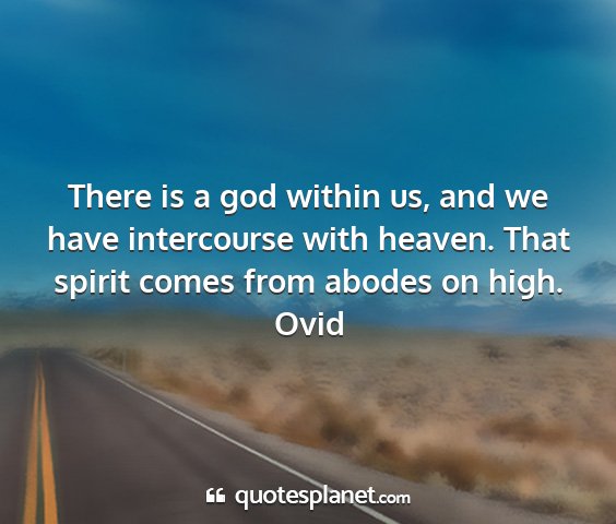 Ovid - there is a god within us, and we have intercourse...