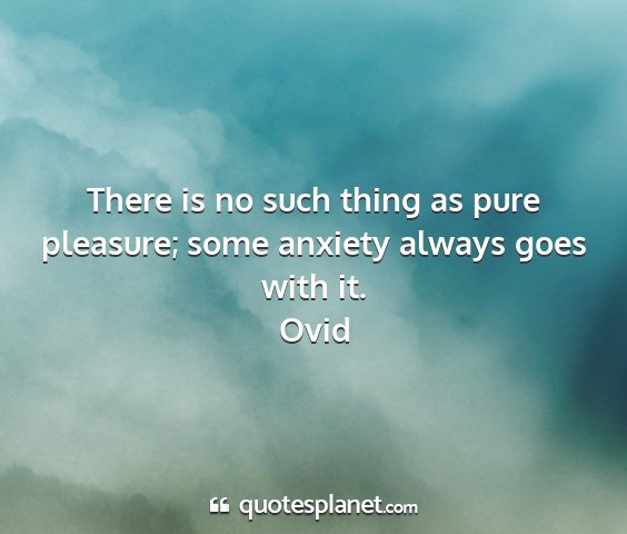 Ovid - there is no such thing as pure pleasure; some...