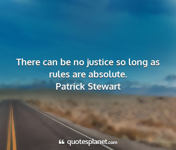 Patrick stewart - there can be no justice so long as rules are...
