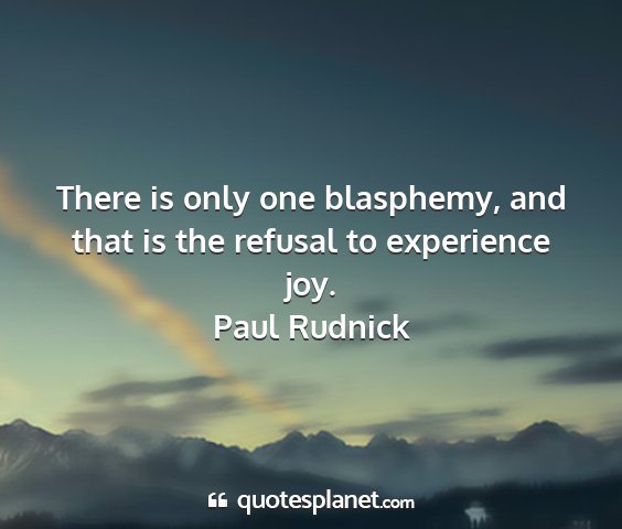 Paul rudnick - there is only one blasphemy, and that is the...