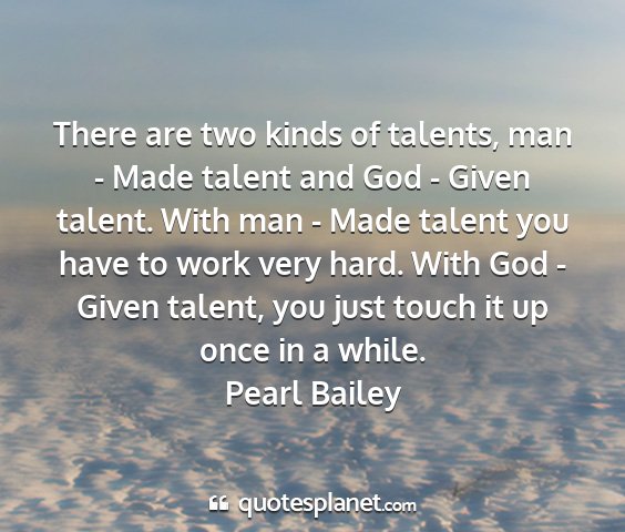Pearl bailey - there are two kinds of talents, man - made talent...