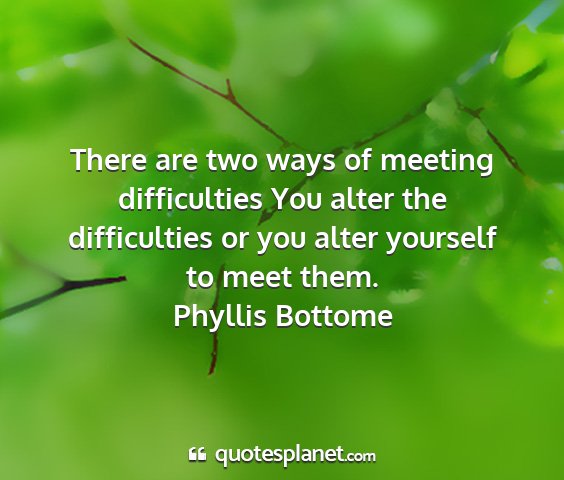 Phyllis bottome - there are two ways of meeting difficulties you...