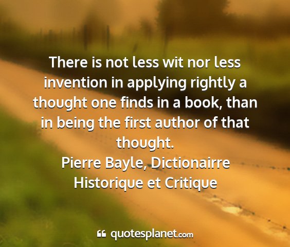 Pierre bayle, dictionairre historique et critique - there is not less wit nor less invention in...