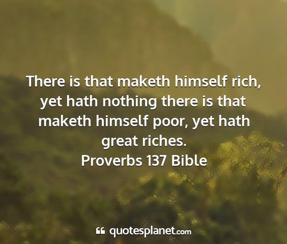 Proverbs 137 bible - there is that maketh himself rich, yet hath...
