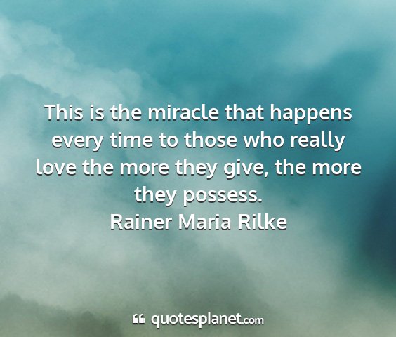 Rainer maria rilke - this is the miracle that happens every time to...