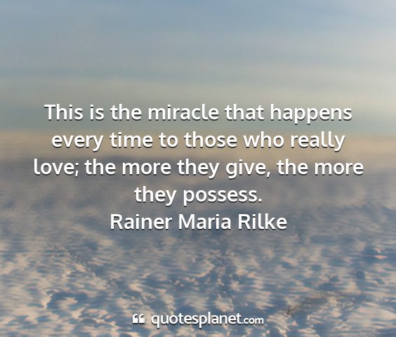 Rainer maria rilke - this is the miracle that happens every time to...