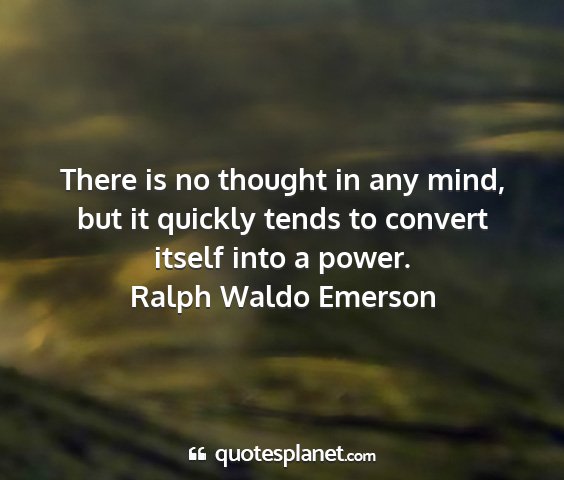 Ralph waldo emerson - there is no thought in any mind, but it quickly...