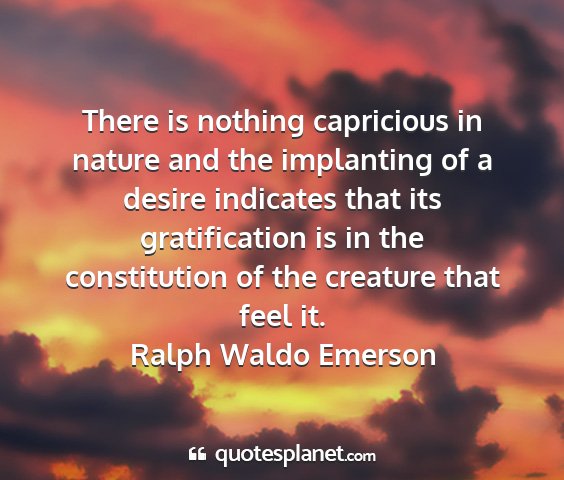 Ralph waldo emerson - there is nothing capricious in nature and the...