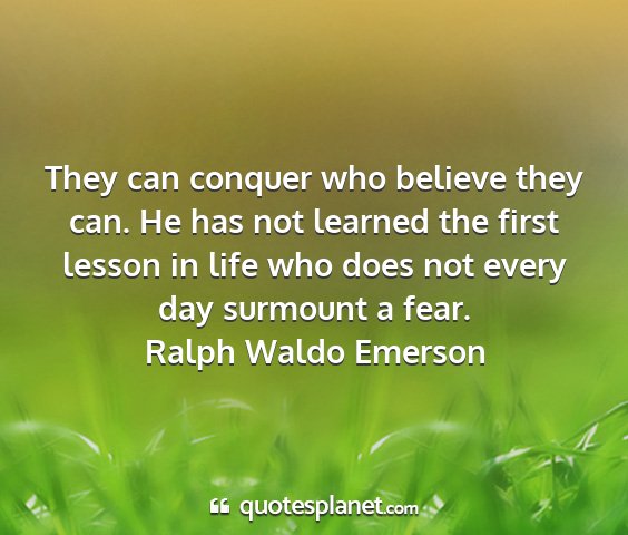 Ralph waldo emerson - they can conquer who believe they can. he has not...