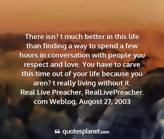 Real live preacher, reallivepreacher. com weblog, august 27, 2003 - there isn? t much better in this life than...
