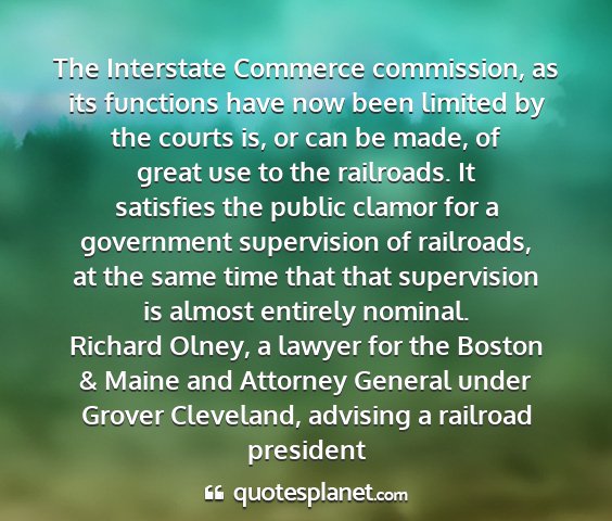 Richard olney, a lawyer for the boston & maine and attorney general under grover cleveland, advising a railroad president - the interstate commerce commission, as its...