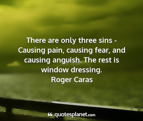 Roger caras - there are only three sins - causing pain, causing...
