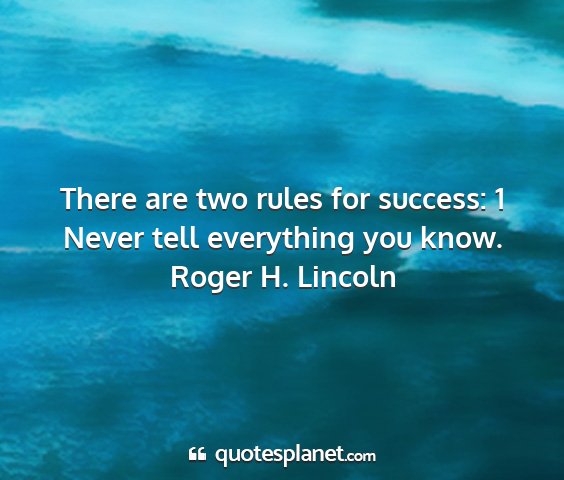 Roger h. lincoln - there are two rules for success: 1 never tell...