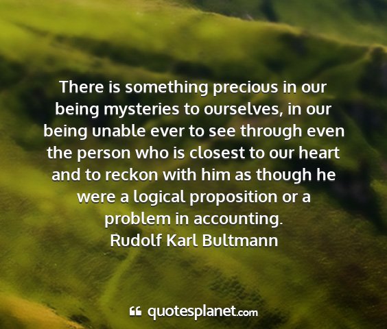 Rudolf karl bultmann - there is something precious in our being...