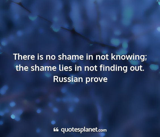 Russian prove - there is no shame in not knowing; the shame lies...