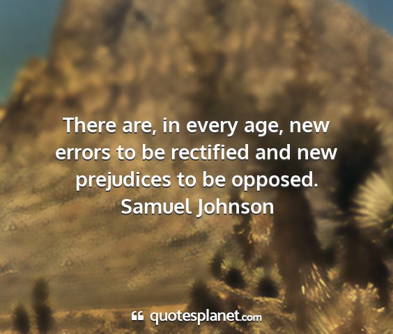 Samuel johnson - there are, in every age, new errors to be...