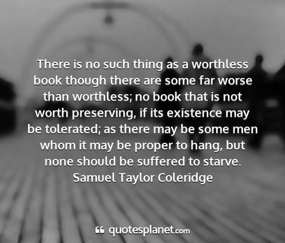 Samuel taylor coleridge - there is no such thing as a worthless book though...