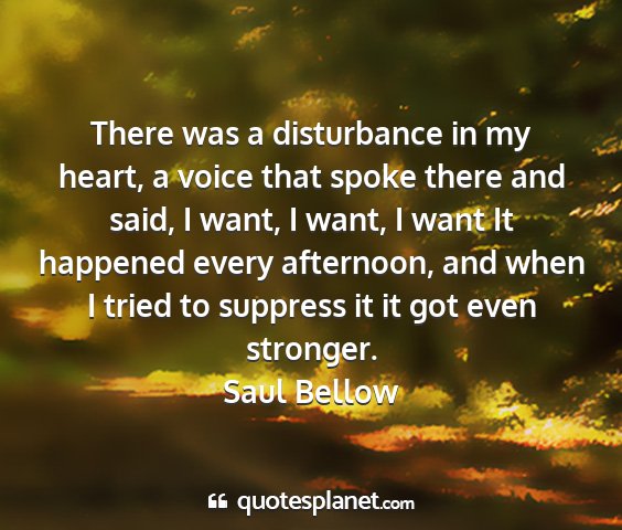 Saul bellow - there was a disturbance in my heart, a voice that...