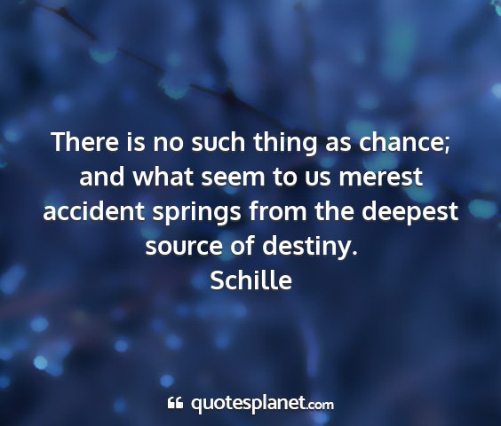 Schille - there is no such thing as chance; and what seem...