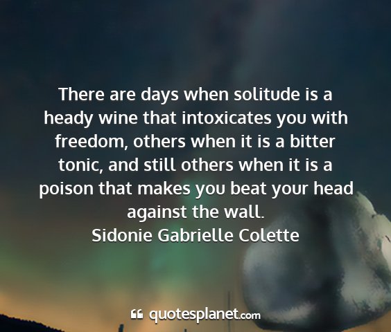 Sidonie gabrielle colette - there are days when solitude is a heady wine that...