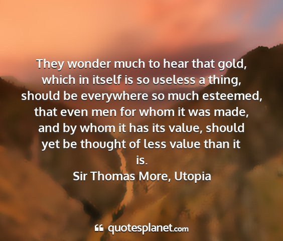 Sir thomas more, utopia - they wonder much to hear that gold, which in...